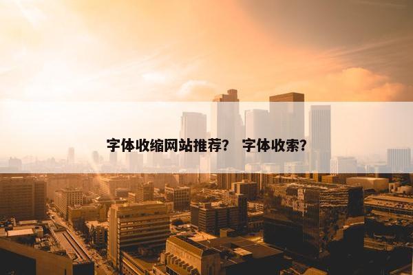 字体收缩网站推荐？ 字体收索？