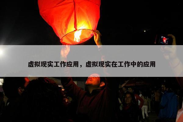 虚拟现实工作应用，虚拟现实在工作中的应用