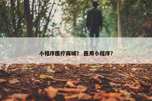 小程序医疗商城？ 医用小程序？
