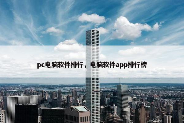 pc电脑软件排行，电脑软件app排行榜