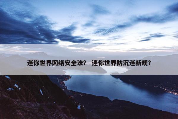 迷你世界网络安全法？ 迷你世界防沉迷新规？