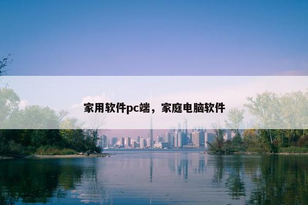 家用软件pc端，家庭电脑软件