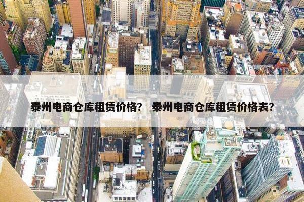 泰州电商仓库租赁价格？ 泰州电商仓库租赁价格表？