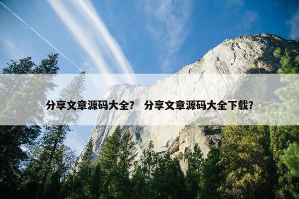 分享文章源码大全？ 分享文章源码大全下载？