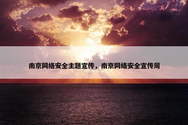 南京网络安全主题宣传，南京网络安全宣传周