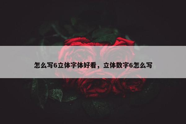 怎么写6立体字体好看，立体数字6怎么写