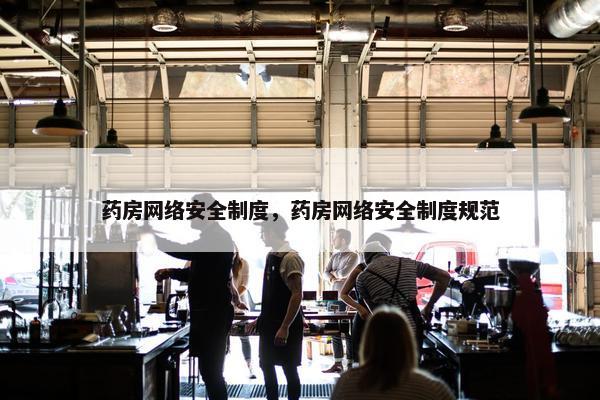 药房网络安全制度，药房网络安全制度规范