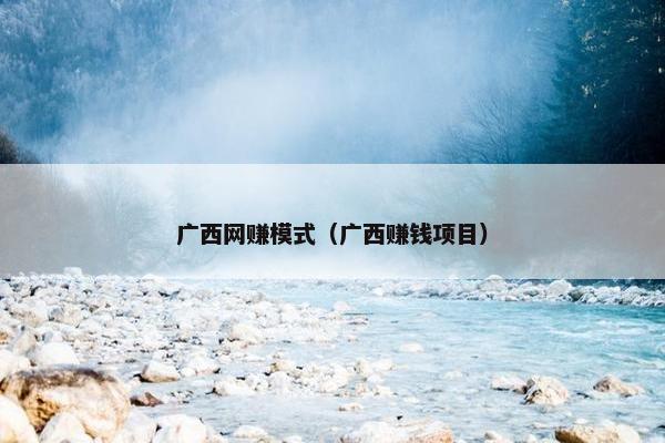 广西网赚模式（广西赚钱项目）
