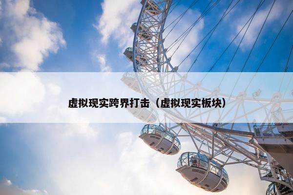 虚拟现实跨界打击（虚拟现实板块）