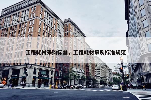 工程耗材采购标准，工程耗材采购标准规范