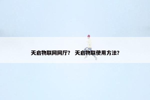 天启物联网网厅？ 天启物联使用方法？