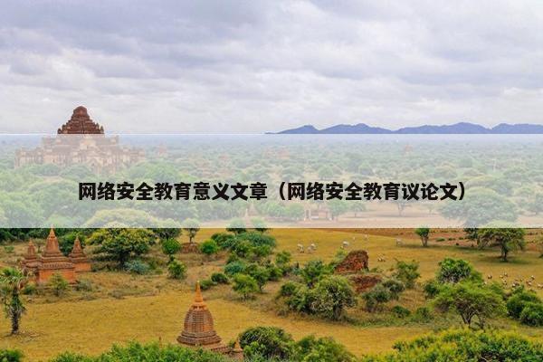 网络安全教育意义文章（网络安全教育议论文）