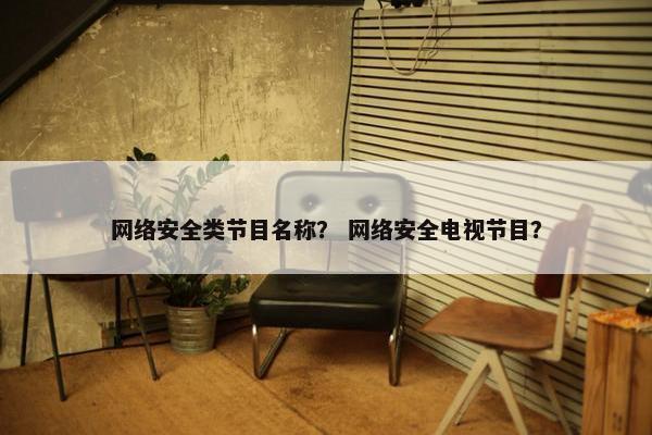网络安全类节目名称？ 网络安全电视节目？