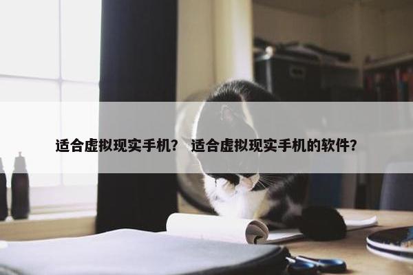 适合虚拟现实手机？ 适合虚拟现实手机的软件？
