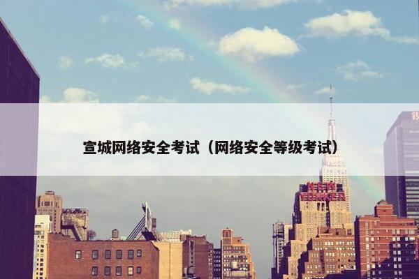 宣城网络安全考试（网络安全等级考试）