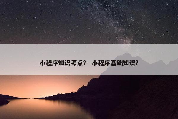 小程序知识考点？ 小程序基础知识？