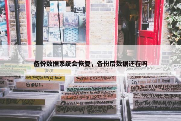 备份数据系统会恢复，备份后数据还在吗