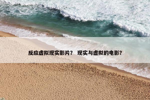 反应虚拟现实影片？ 现实与虚拟的电影？