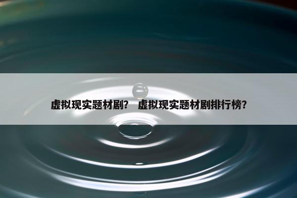虚拟现实题材剧？ 虚拟现实题材剧排行榜？