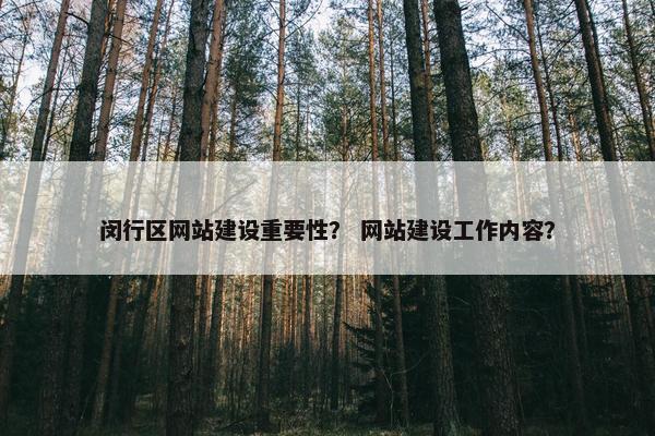 闵行区网站建设重要性？ 网站建设工作内容？