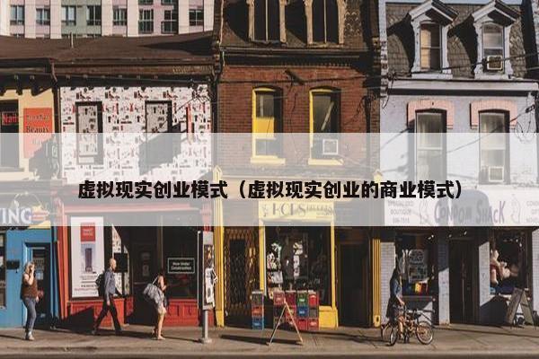 虚拟现实创业模式（虚拟现实创业的商业模式）