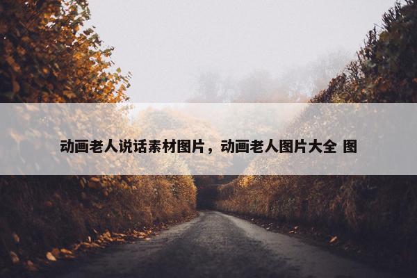 动画老人说话素材图片，动画老人图片大全 图