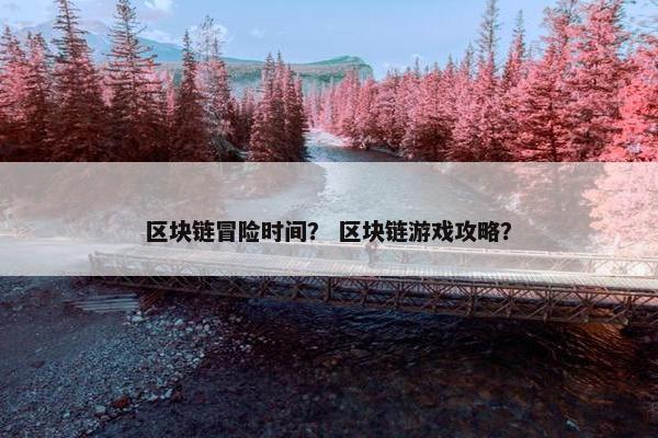 区块链冒险时间？ 区块链游戏攻略？
