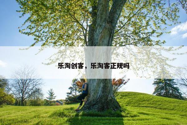 乐淘创客，乐淘客正规吗