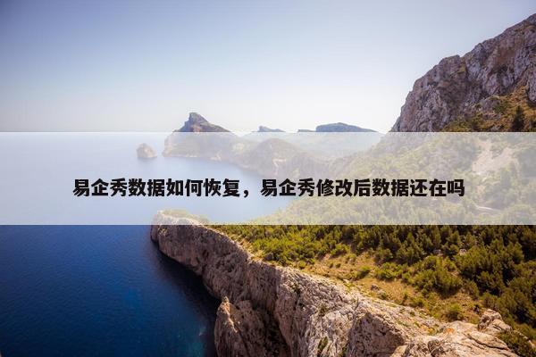 易企秀数据如何恢复，易企秀修改后数据还在吗
