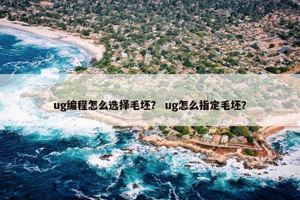 ug编程怎么选择毛坯？ ug怎么指定毛坯？