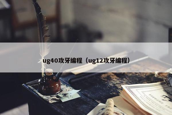 ug40攻牙编程（ug12攻牙编程）
