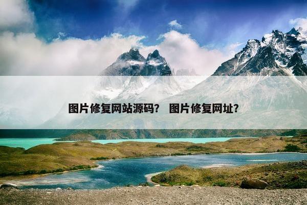 图片修复网站源码？ 图片修复网址？