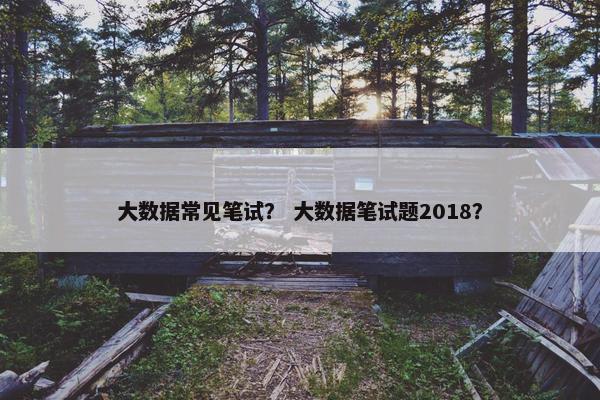 大数据常见笔试？ 大数据笔试题2018？