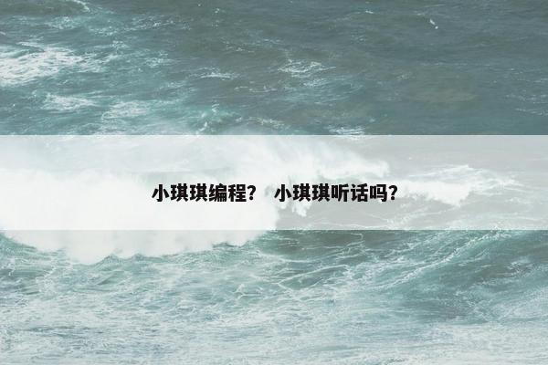 小琪琪编程？ 小琪琪听话吗？