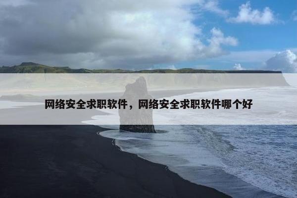 网络安全求职软件，网络安全求职软件哪个好