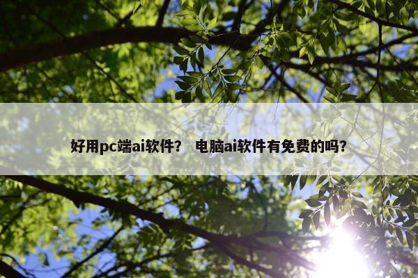 好用pc端ai软件？ 电脑ai软件有免费的吗？