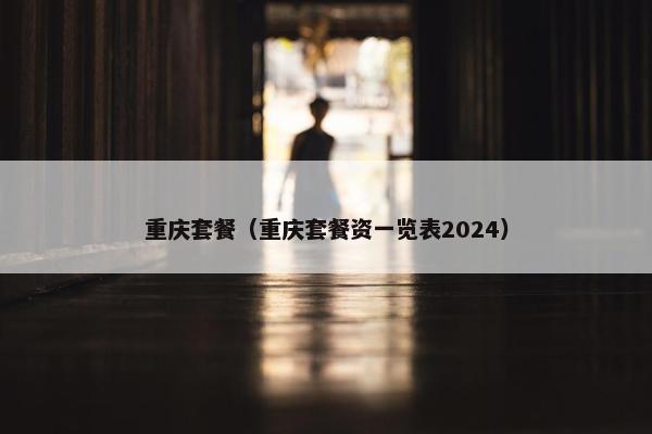 重庆套餐（重庆套餐资一览表2024）