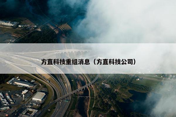 方直科技重组消息（方直科技公司）
