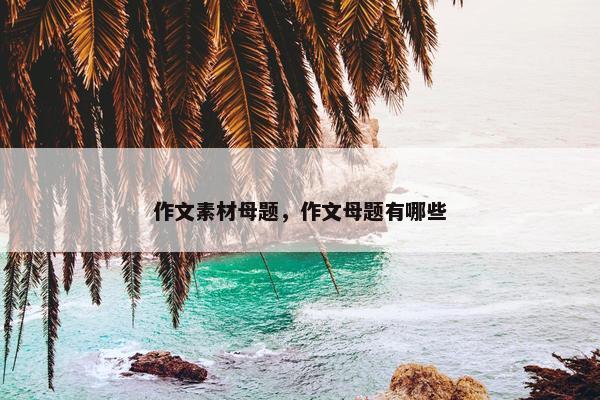 作文素材母题，作文母题有哪些