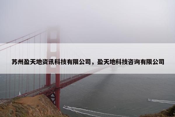 苏州盈天地资讯科技有限公司，盈天地科技咨询有限公司