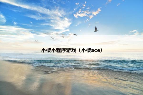 小樱小程序游戏(小樱ace) 小樱小程序游戏(小樱ace)