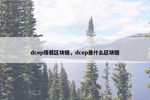 dcep搭载区块链，dcep是什么区块链