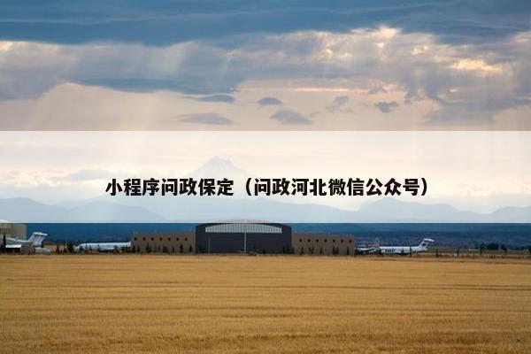 小程序问政保定（问政河北微信公众号）