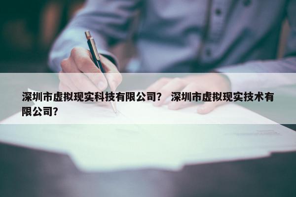 深圳市虚拟现实科技有限公司？ 深圳市虚拟现实技术有限公司？