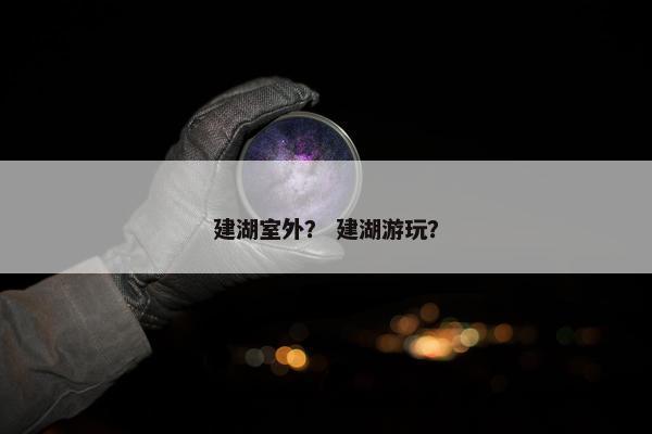 建湖室外？ 建湖游玩？