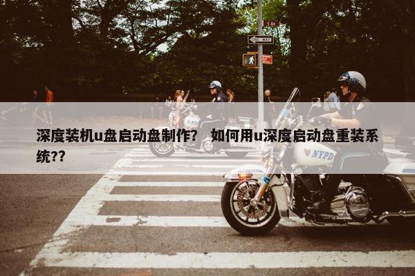 深度装机u盘启动盘制作？ 如何用u深度启动盘重装系统?？