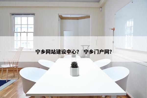 宁乡网站建设中心？ 宁乡门户网？