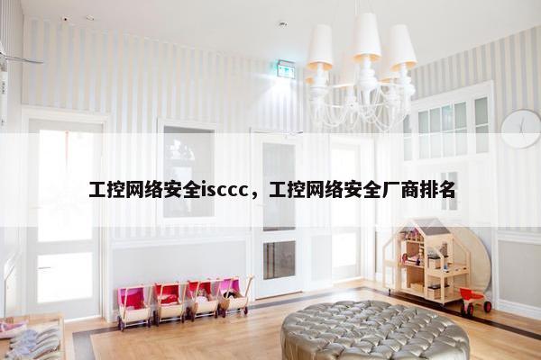 工控网络安全isccc，工控网络安全厂商排名