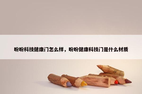 盼盼科技健康门怎么样，盼盼健康科技门是什么材质