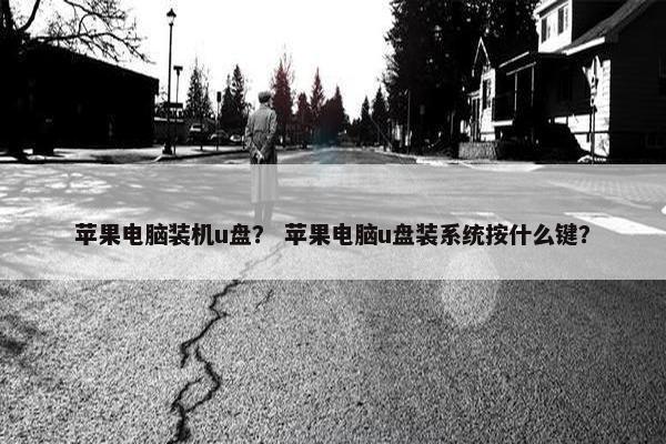 苹果电脑装机u盘？ 苹果电脑u盘装系统按什么键？